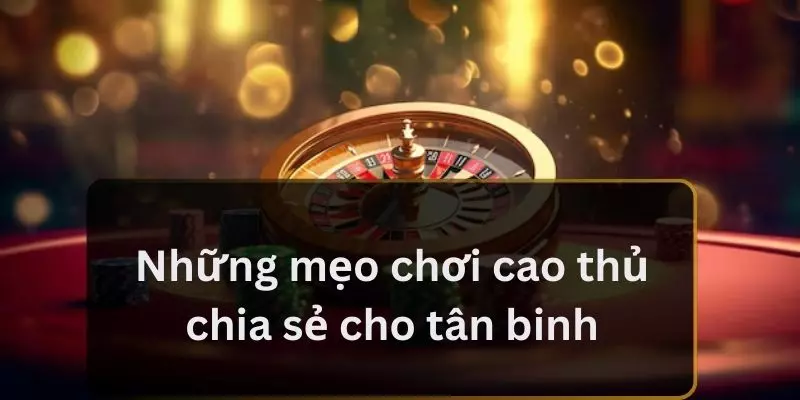 Những mẹo chơi cao thủ chia sẻ cho tân binh