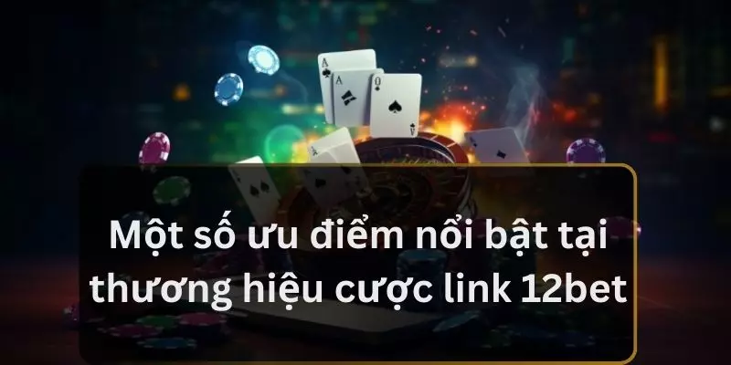 Một số ưu điểm nổi bật tại thương hiệu cược link 12bet